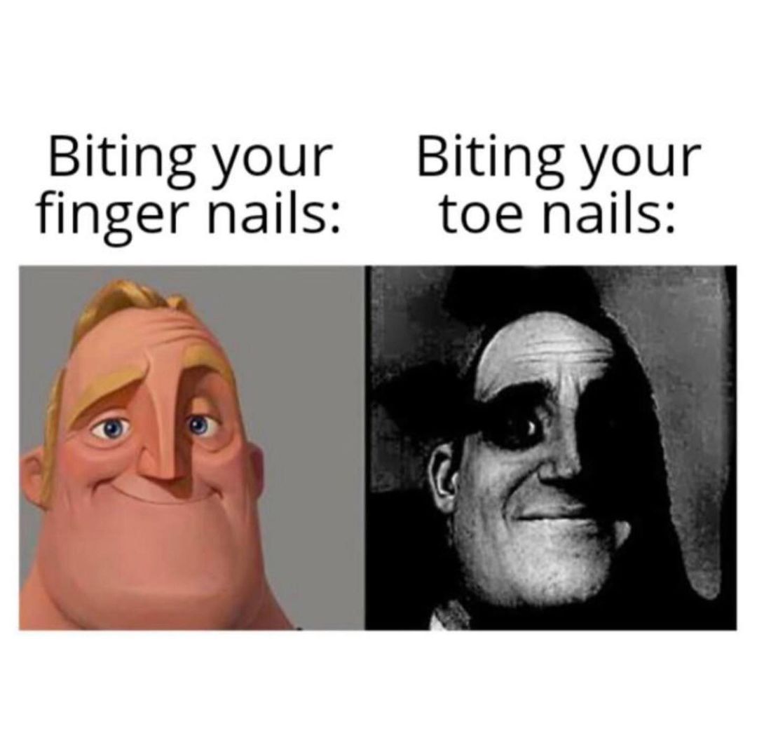 Biting your finger nails: Biting your toe nails: