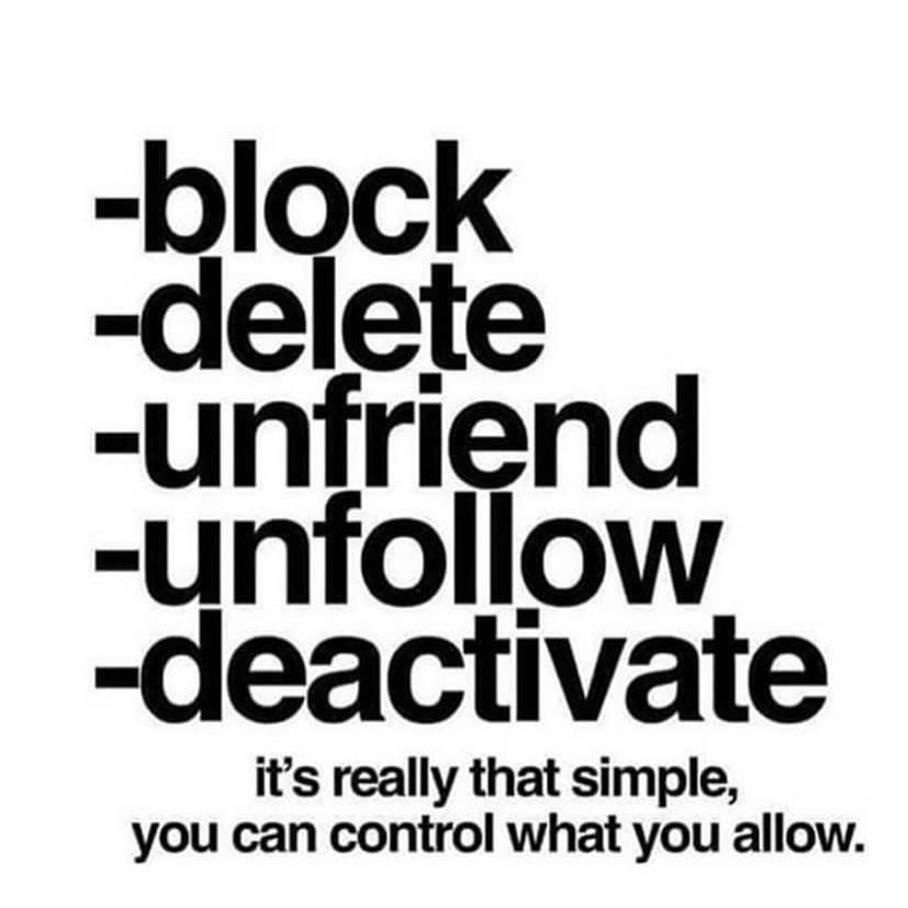 Block. Delete. Unfriend. Unfollow. Deactivate it's really that simple, you can control what you allow.