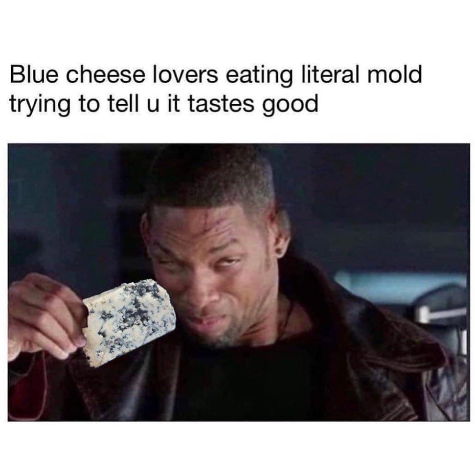 Blue cheese lovers eating literal mold trying to tell u it tastes good.