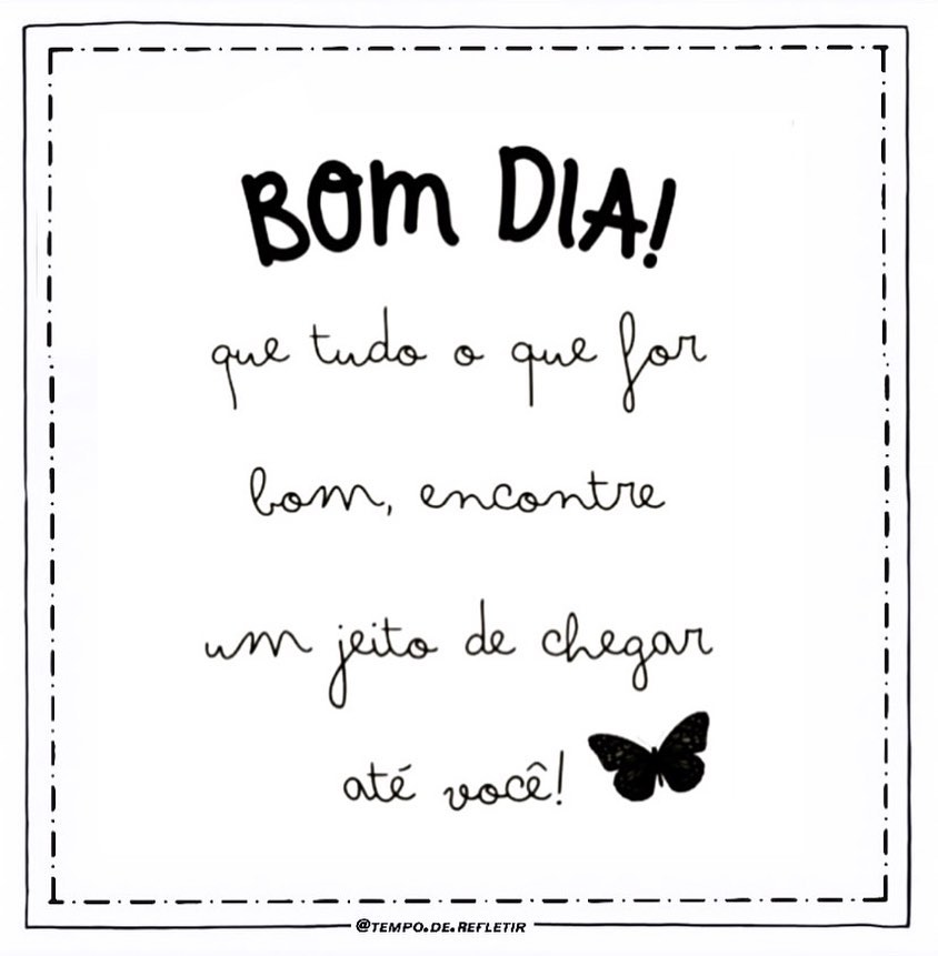 Bom dia! Que tudo o que for bom, encontre um jeito de chegar até você!