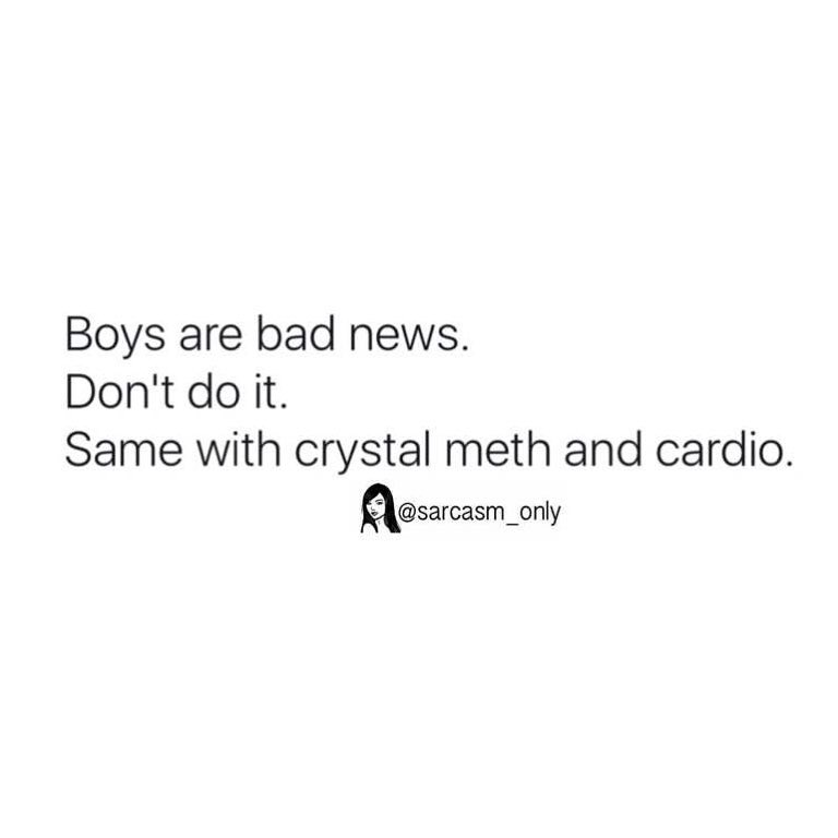 Boys are bad news. Don't do it. Same with crystal meth and cardio.
