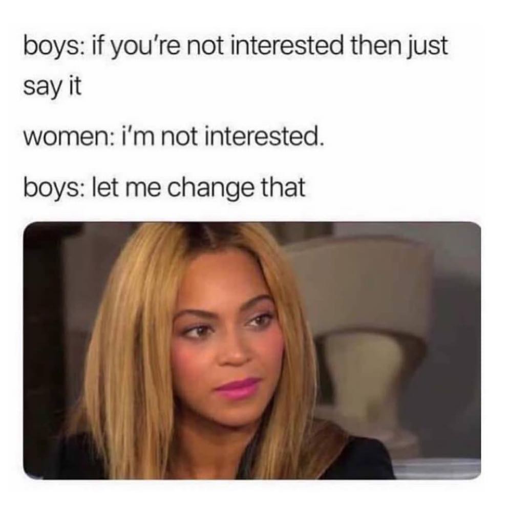 Boys: if you're not interested then just say it.  Women: I'm not interested.  Boys: let me change that.