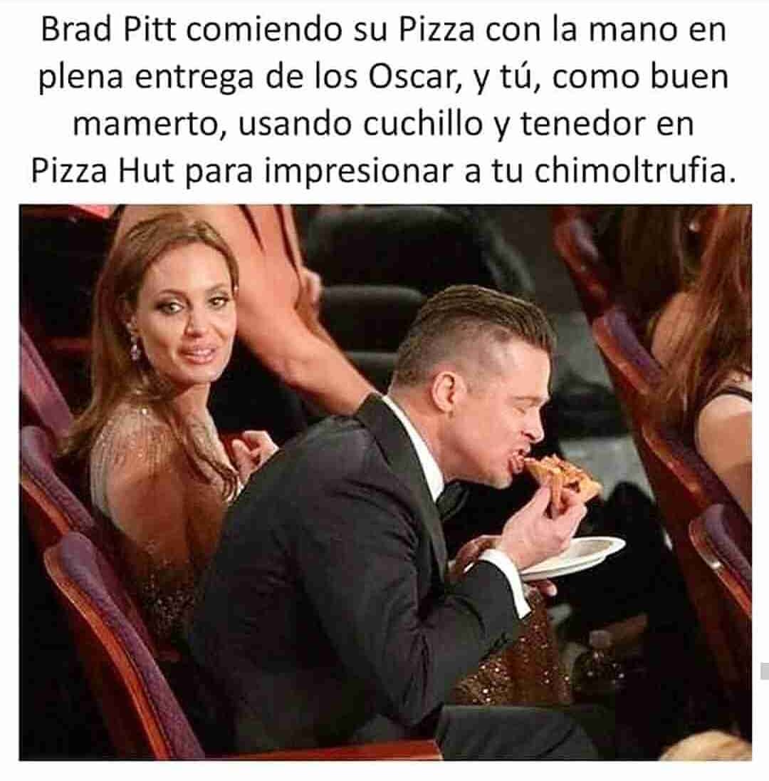 Brad Pitt comiendo su Pizza con la mano en plena entrega de los Oscar, y tú, como buen mamerto, usando cuchillo y tenedor en Pizza Hut para impresionar a tu chimoltrufia.
