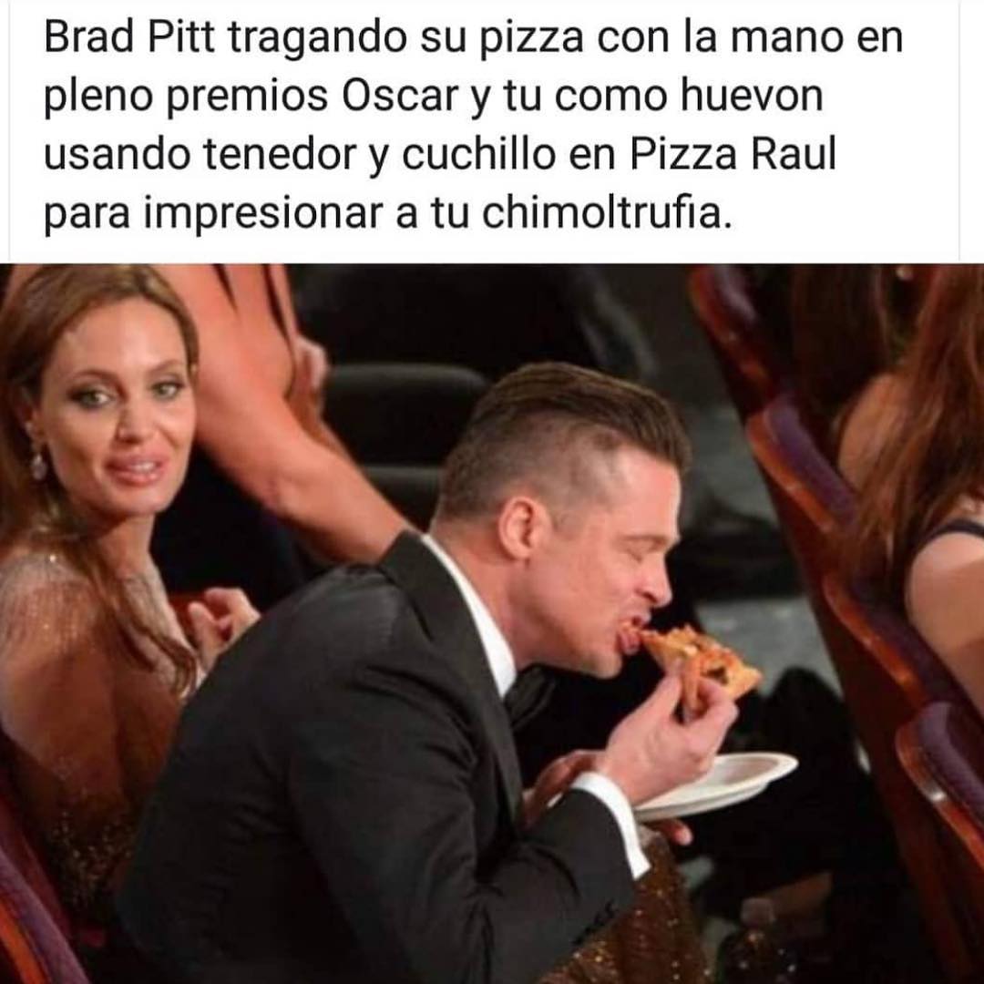Brad Pitt tragando su pizza con la mano en pleno premios Oscar y tu como huevon usando tenedor y cuchillo en Pizza Raul para impresionar a tu chimoltrufia.