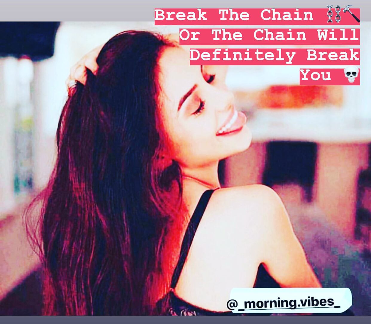Break the chain or the chain will definitely break you.