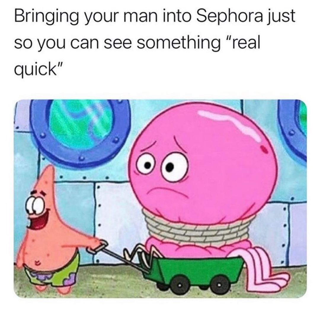 Bringing your man into Sephora just so you can see something "real quick".