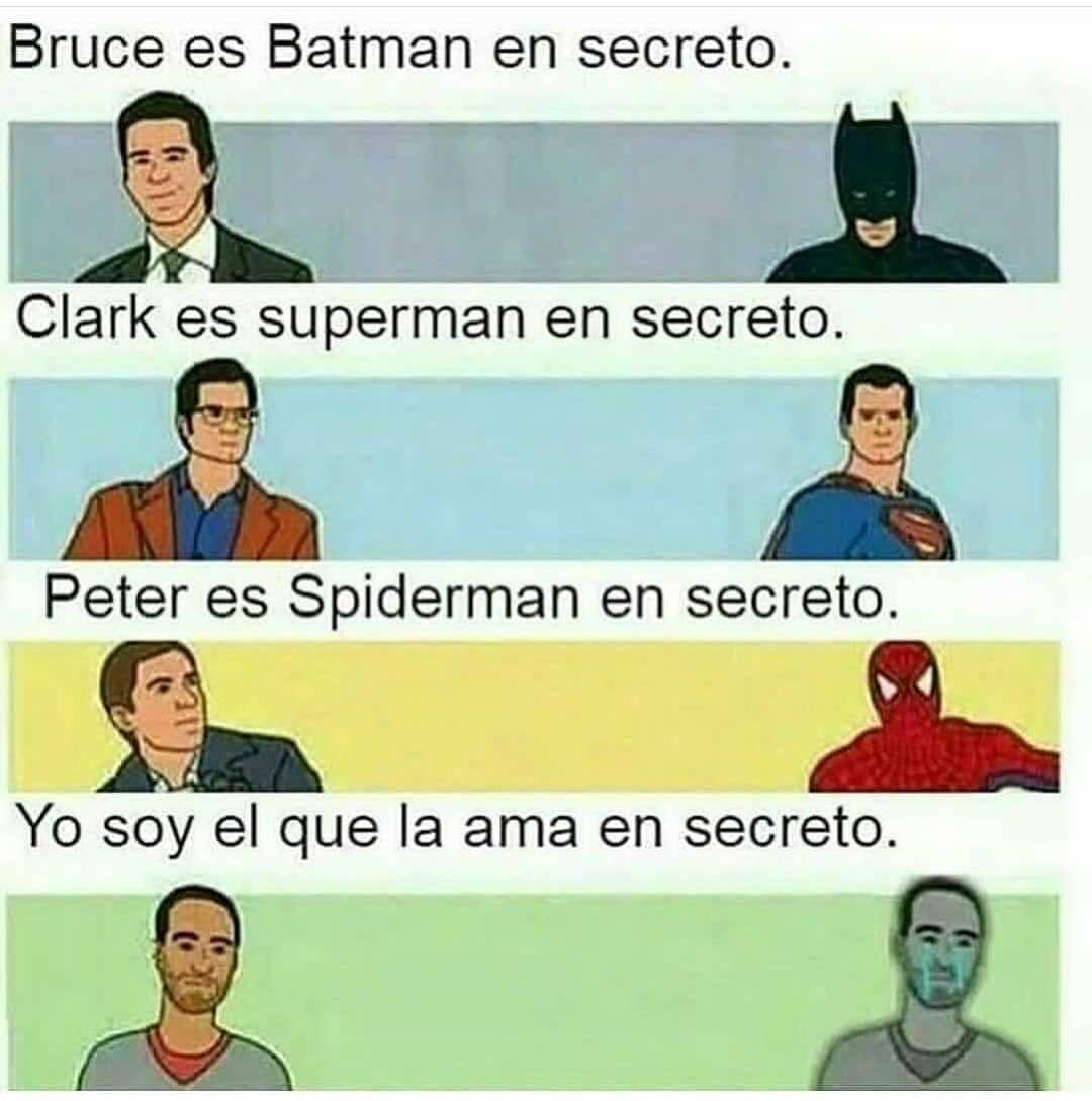 Bruce es Batman en secreto.  Clark es superman en secreto.  Peter es Spiderman en secreto.  Yo soy el que la ama en secreto.