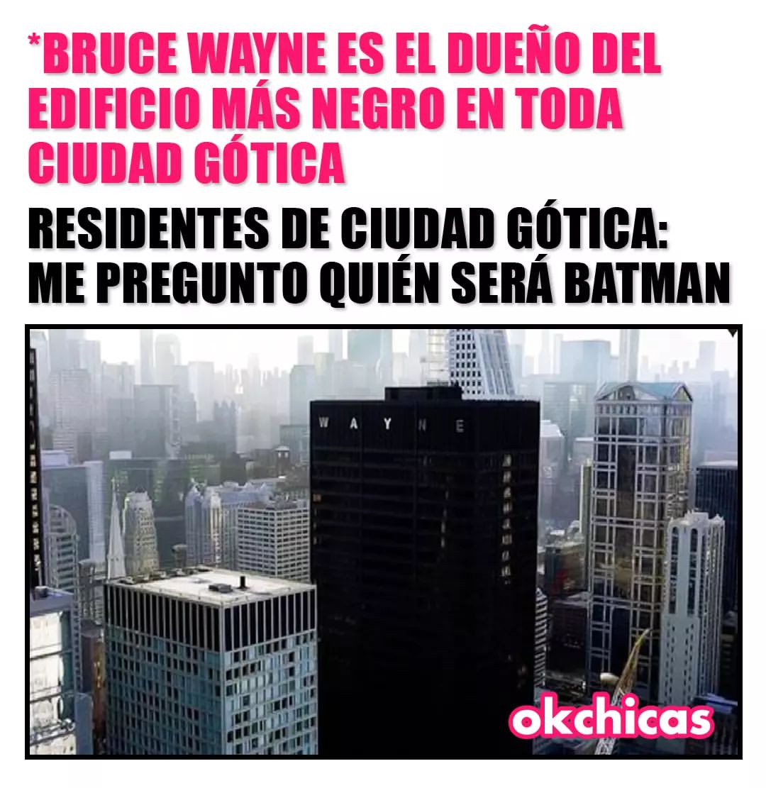 Bruce Wayne es el dueño del edificio más negro en toda ciudad gótica. Residentes de ciudad gótica: Me pregunto quién será Batman.