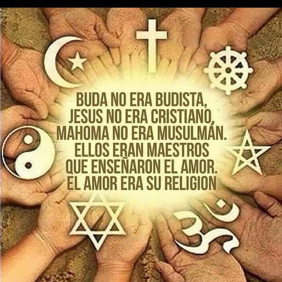 Buda no budista, Jesús no era Cristiano, Mahoma no era Musulman. Ellos eran maestros el amor. El amor era su religion.