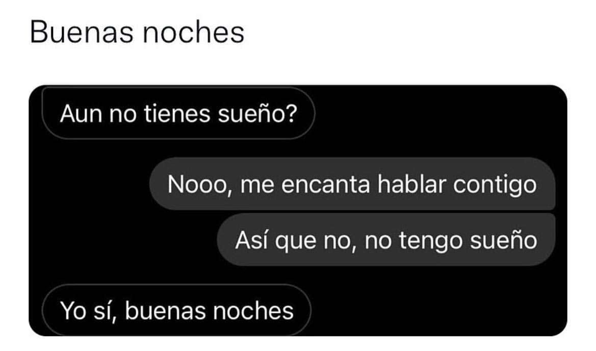 Buenas noches. Aun no tienes sueño? Nooo, me encanta hablar contigo. Así que no, no tengo sueño. Yo sí, buenas noches.