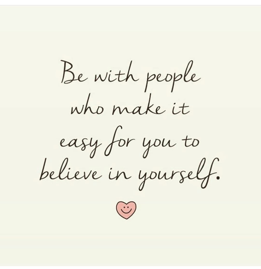 But with people who make it easy for you to believe in yourself.