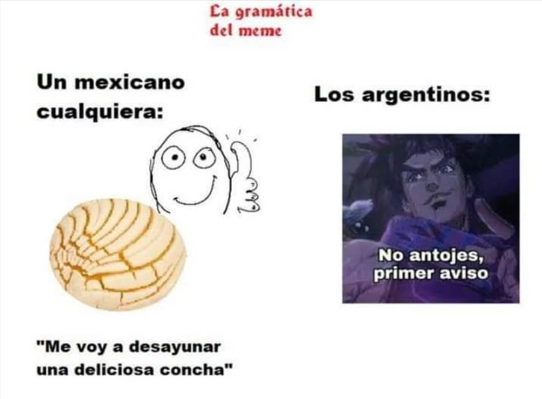 Ca gramática del meme. Un mexicano cualquiera: "Me voy a desayunar una deliciosa concha" Los argentinos: No antojes, primer aviso.