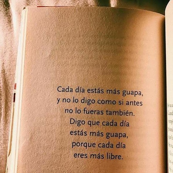 Cada día estás más guapa, y no lo digo como si antes no lo fueras también. Digo que cada día estás más guapa, porque cada día eres más libre.