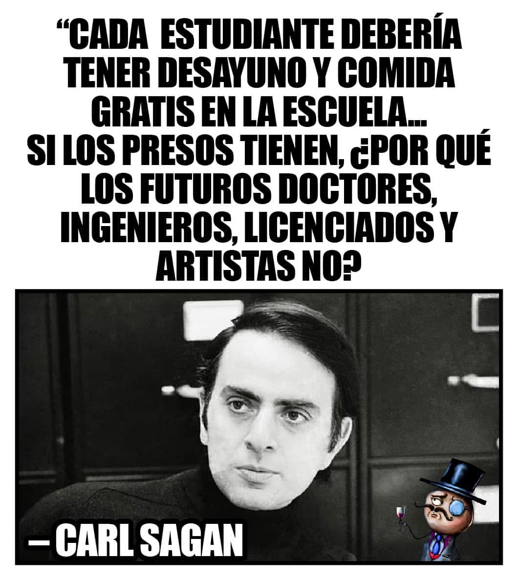 "Cada estudiante debería tener desayuno comida gratis en la escuela. Si los presos tienen, ¿por qué los futuros doctores, ingenieros, licenciados y artistas no? Carl Sacan.