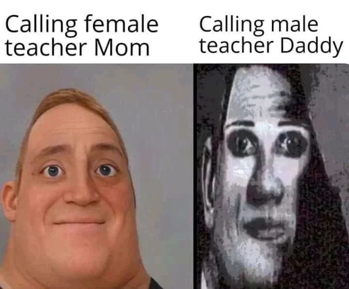 Calling female teacher Mom. Calling male teacher Daddy.