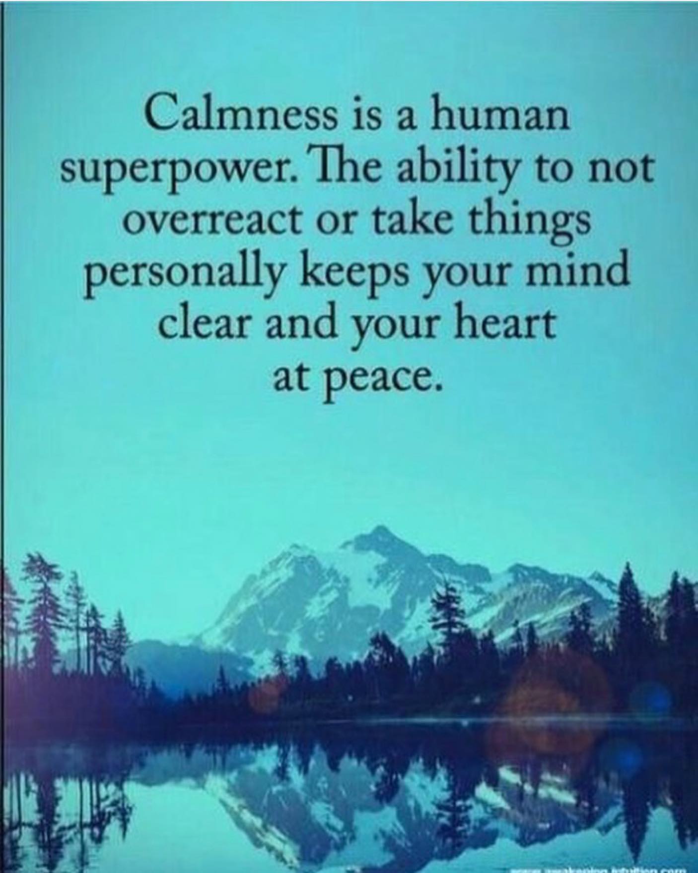 Calmness is a human superpower. The ability to not overreact or take things personally keeps your mind clear and your heart at peace.