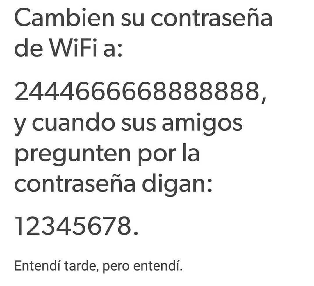 Cambien su contraseña de WiFi a: 2444666668888888, y cuando sus amigos pregunten por la contraseña digan: 12345678. Entendí tarde, pero entendí.