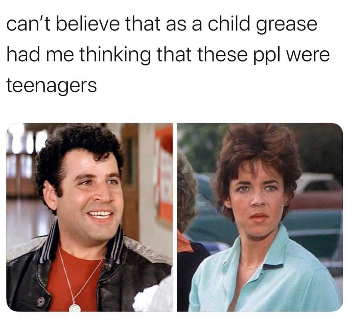 Can't believe that as a child grease had me thinking that these ppl were teenagers.