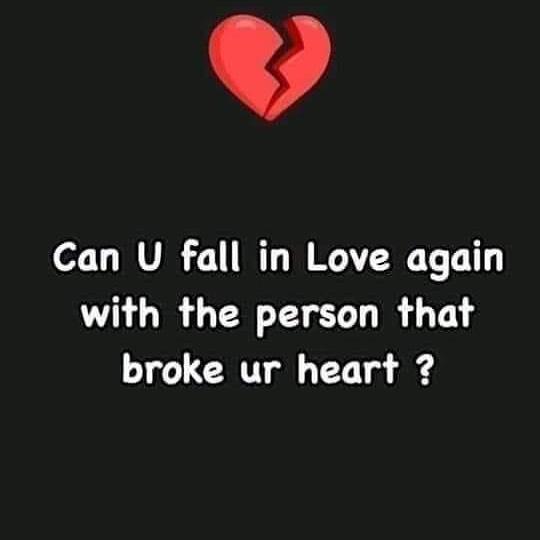 Can U fall in Love again with the person that broke ur heart?