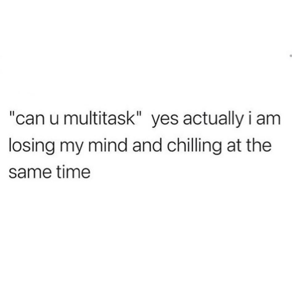 can-u-multitask-yes-actually-i-am-losing-my-mind-and-chilling-at-the