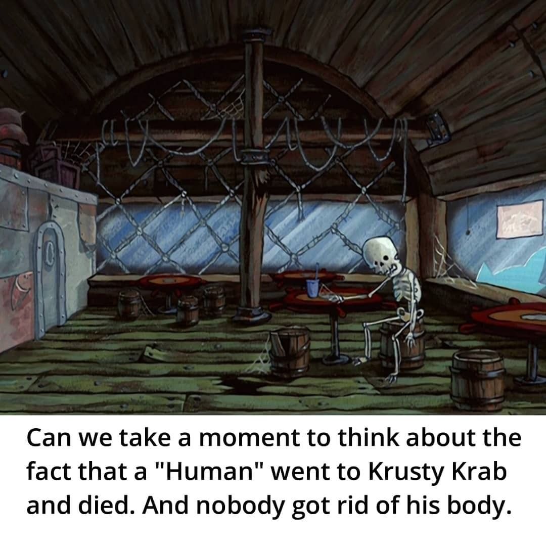 Can we take a moment to think about the fact that a "Human" went to Krusty Krab and died. And nobody got rid of his body.