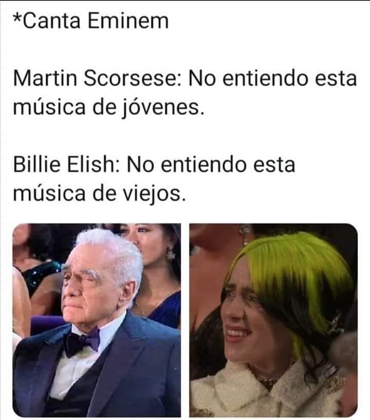 *Canta Eminem  Martin Scorsese: No entiendo esta música de jóvenes.  Billie Elish: No entiendo esta música de viejos.