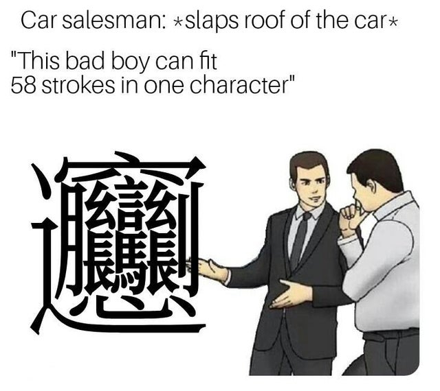 Car salesman: *Slaps roof of the car* "This bad boy can fit 58 strokes in one character".