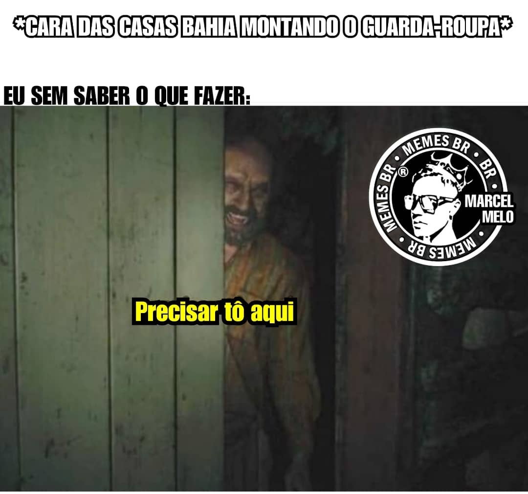 *Cara das Casas Bahia montando o guarda-roupa*  Eu sem saber o que fazer:  Precisar tô aqui.