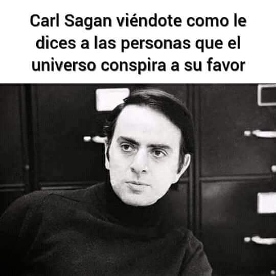Carl Sagan viéndote como le dices a las personas que el universo conspira a su favor.