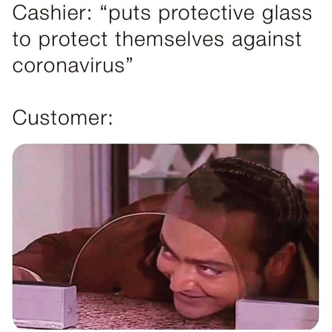 Cashier: *puts protective glass to protect themselves against coronavirus*  Customer: