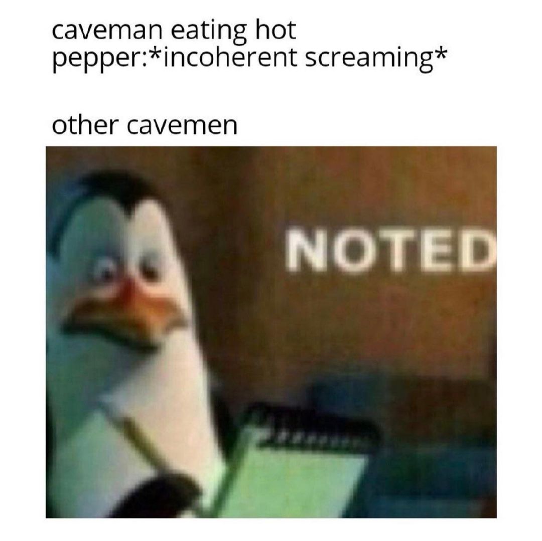 Caveman eating hot pepper: *incoherent screaming* Other cavemen. Noted.