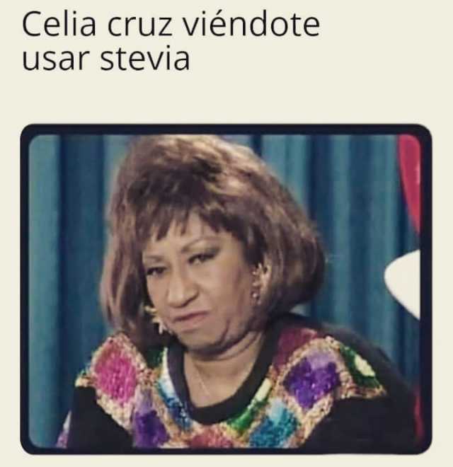 Celia Cruz viéndote usar stevia.