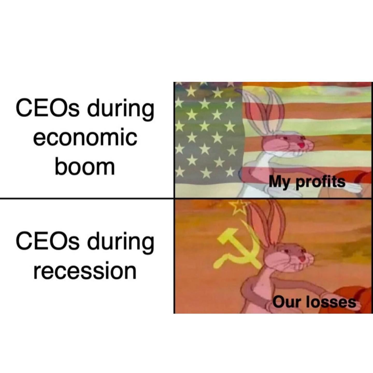 CEOs during economic boom. My profits. CEOs during recession: Our losses.