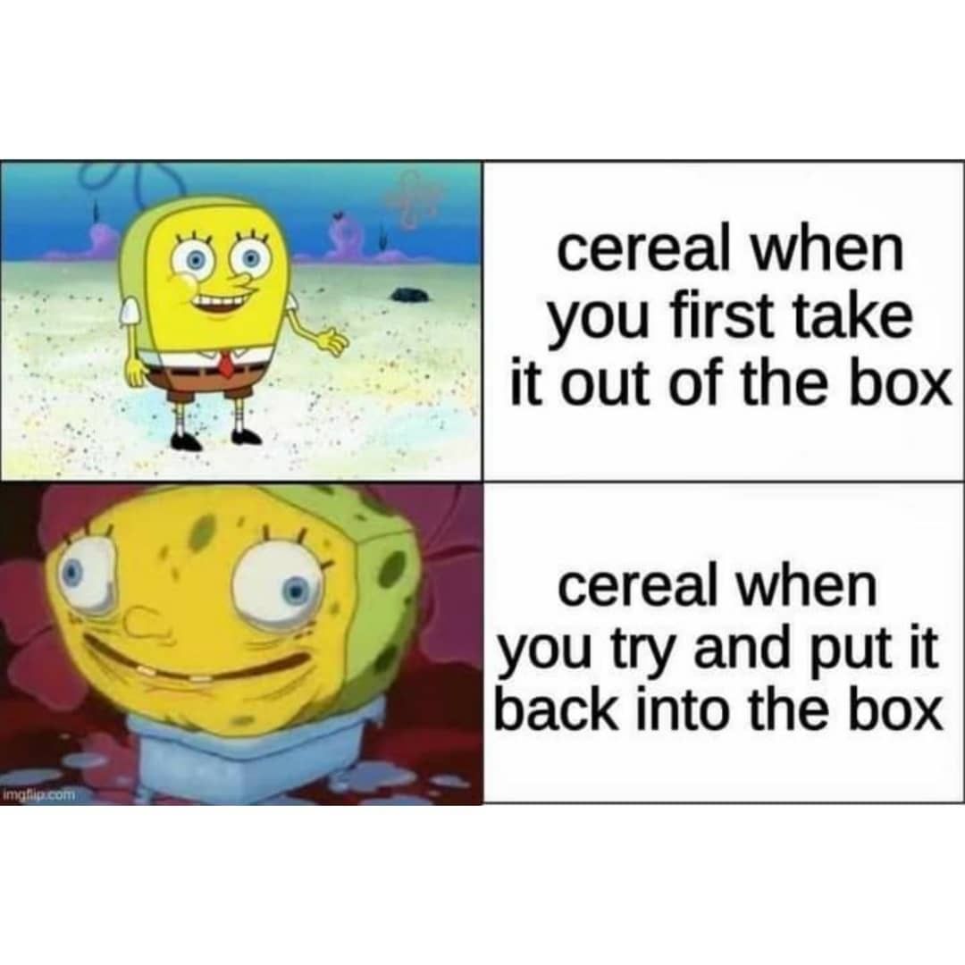 Cereal when you first take it out of the box.  Cereal when you try and put it back into the box.