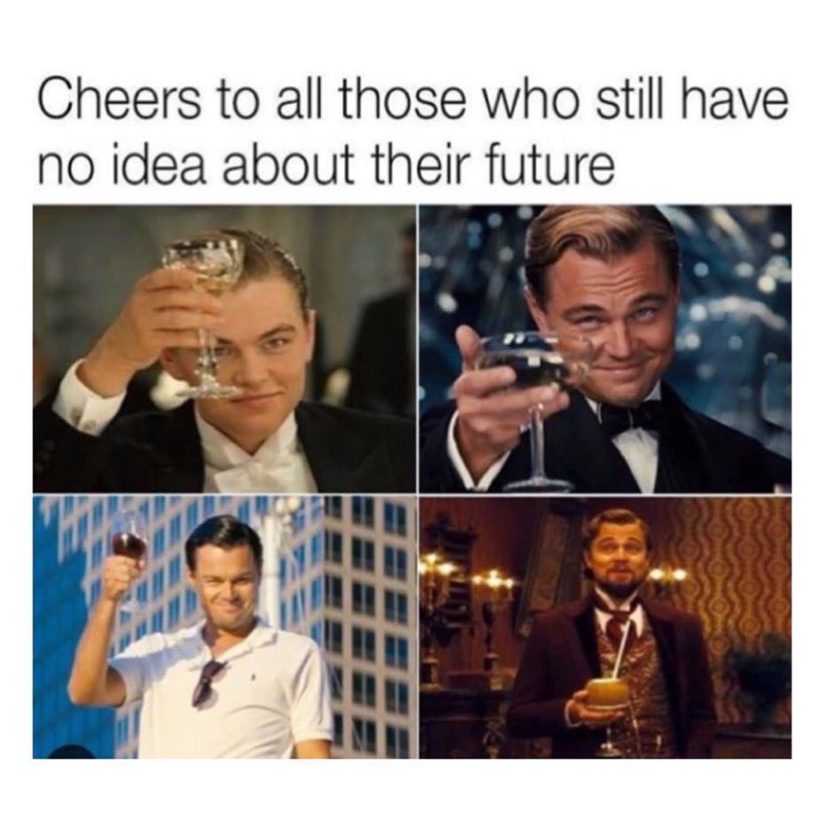 Cheers to all those who still have no idea about their future.