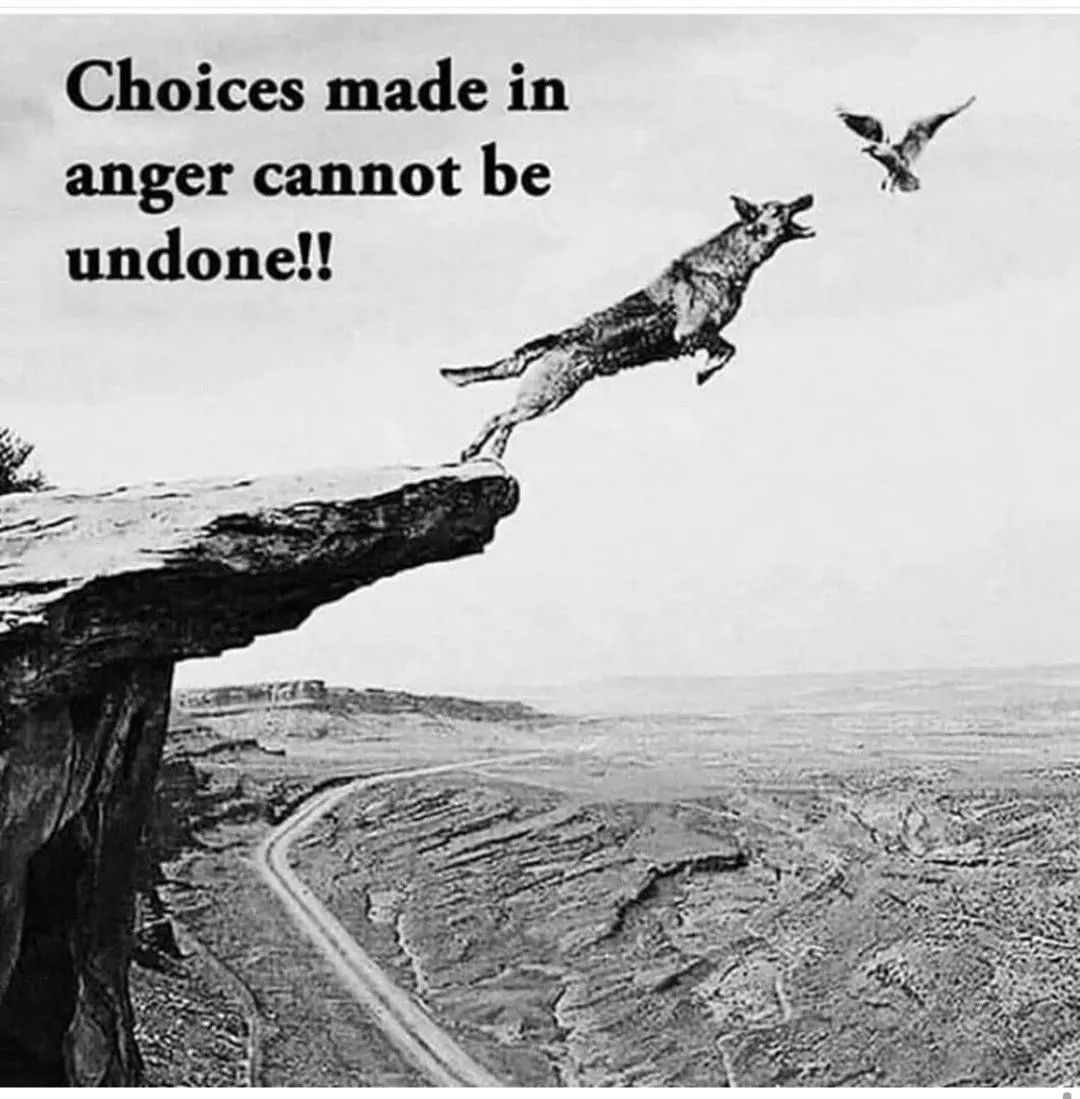 Choices made in anger cannot be undone!!