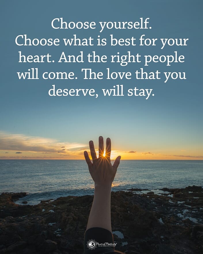 Choose yourself. Choose what is best for your heart. And the right ...