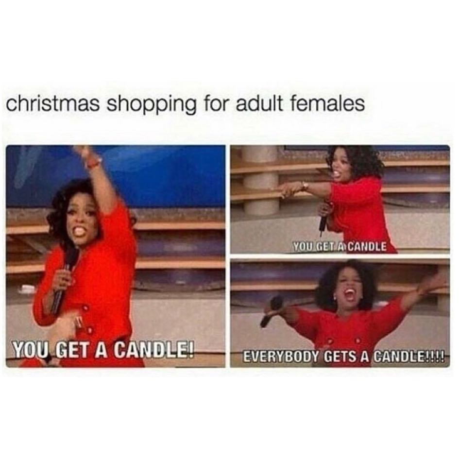 Christmas shopping for adult females. You get a candle! Everybody gets a candle.