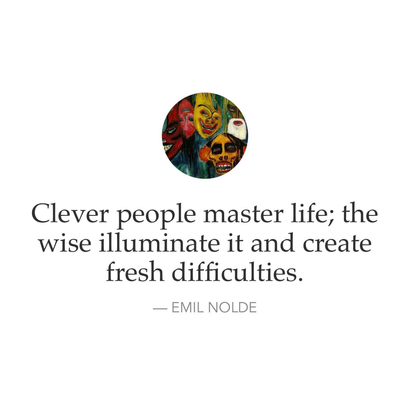 Clever people master life; the wise illuminate it and create fresh difficulties.