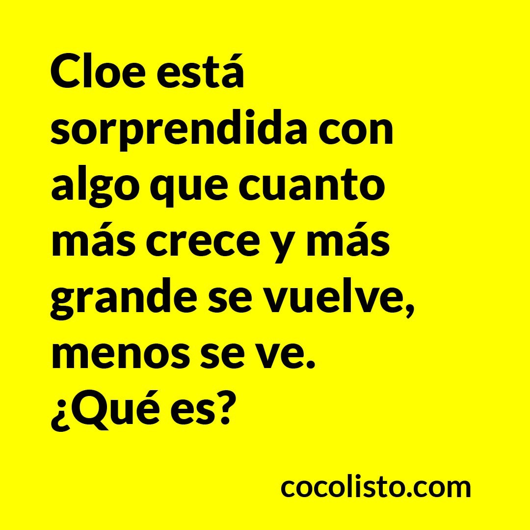 Cloe está sorprendida con algo que cuanto más crece y más grande se vuelve, menos se ve. ¿Qué es?