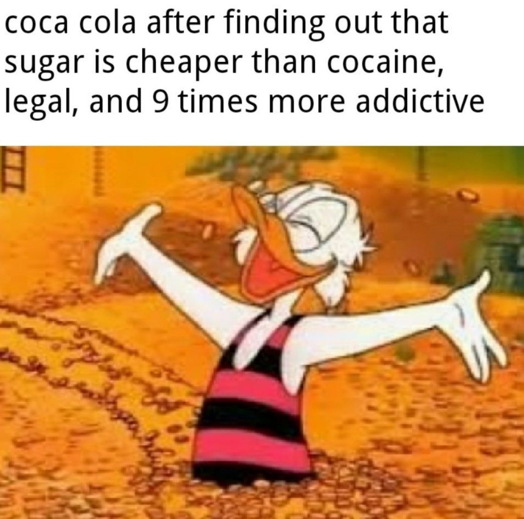 Coca cola after finding out that sugar is cheaper than cocaine, legal, and 9 times more addictive.
