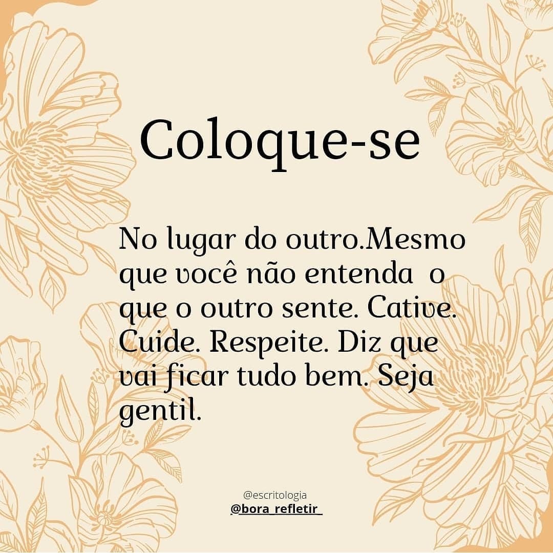 Coloque-se no lugar do outro. Mesmo que você não entenda o que o outro sente. Cative. Cuide. Respeite. Diz que vai ficar tudo bem. Seja gentil.