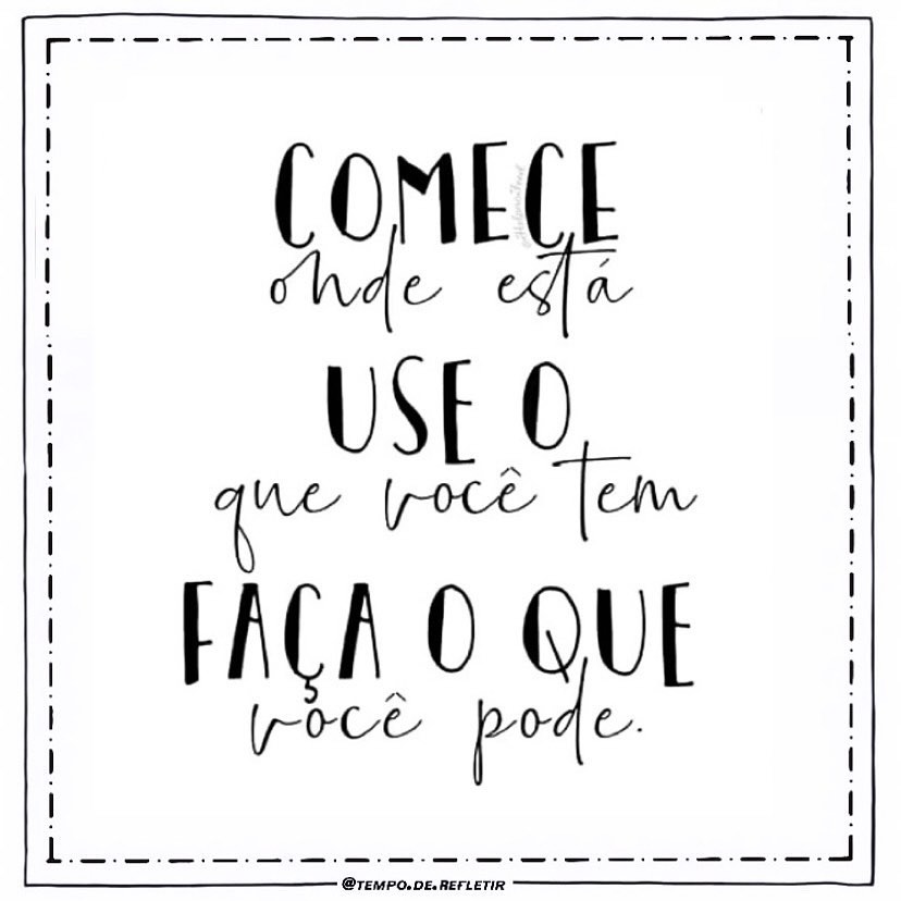 Comece onde está, use o que você tem, faça o que você pode.