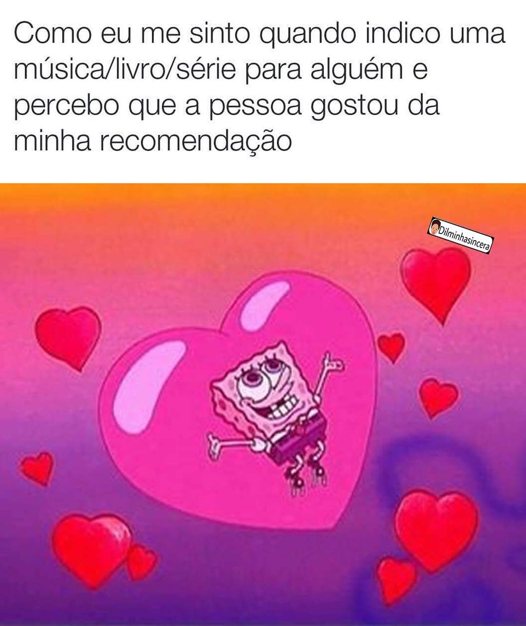 Como eu me sinto quando indico uma música/livro/série para alguém e percebo que a pessoa gostou da minha recomendação.