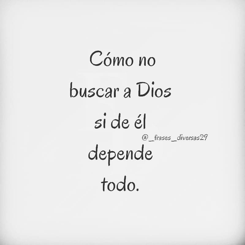 Cómo no buscar a Dios si de él depende todo.