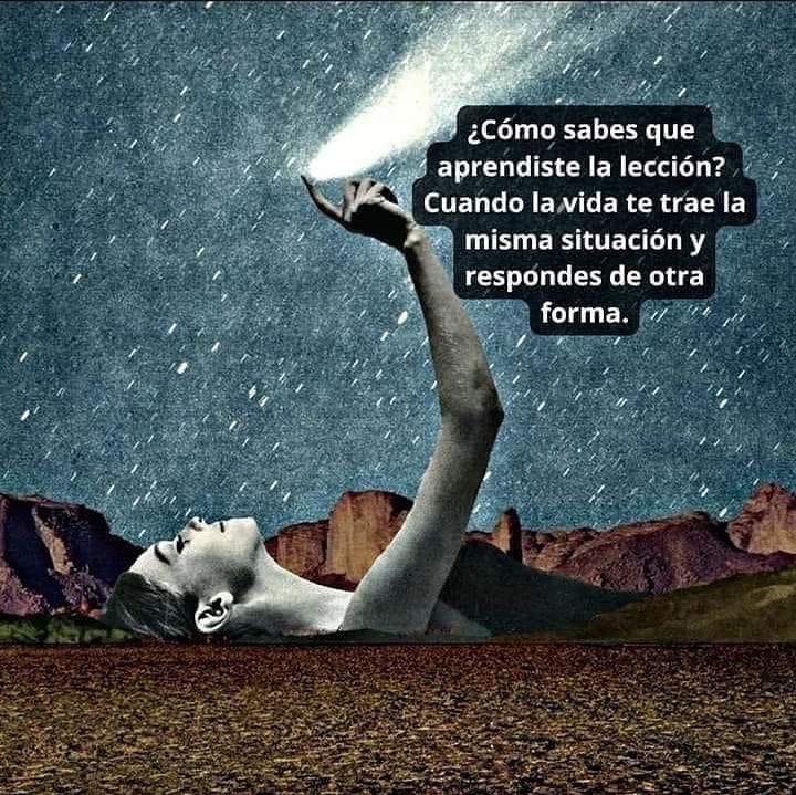 ¿Cómo sabes que aprendiste la lección? Cuando la vida te trae la misma situación y respondes de otra forma.