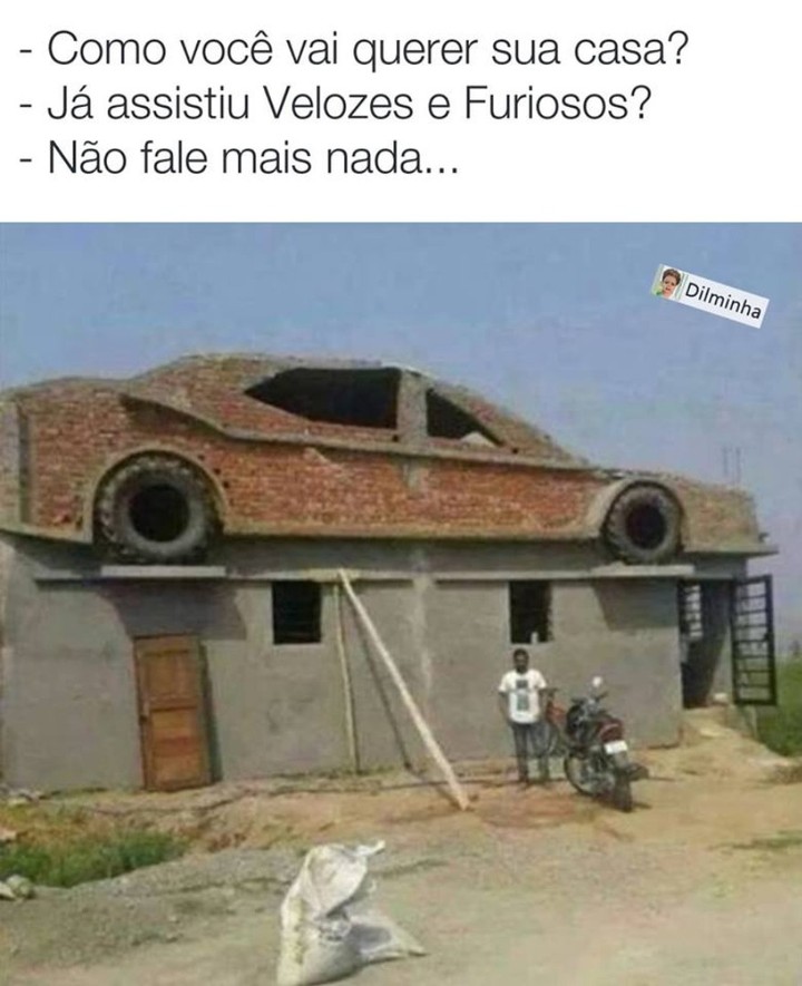 Como você vai querer sua casa? Já assistiu Velozes e Furiosos? Não fale mais nada...