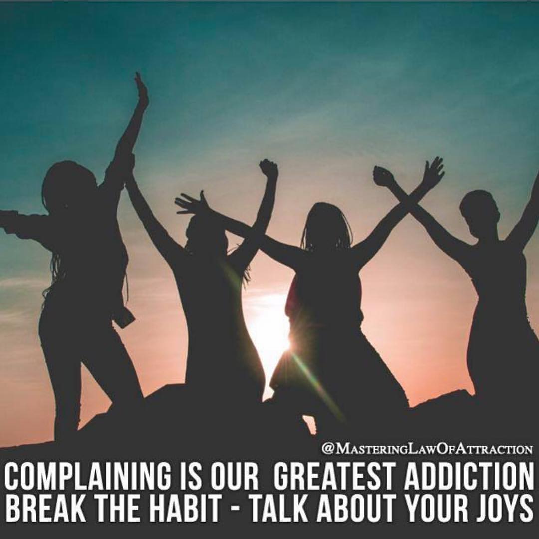 Complaining is our greatest addiction break the habit, talk about your joys.