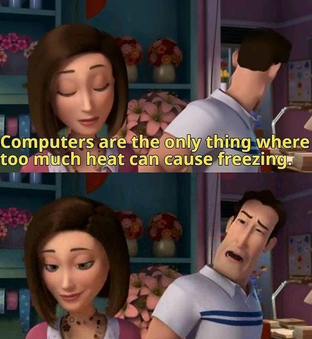 Computers are the only thing where too much heat can cause freezing.