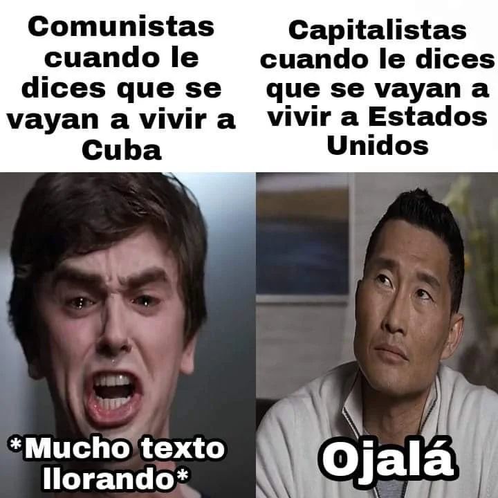 Comunistas cuando le dices que se vayan a vivir a Cuba *Mucho texto llorando*  Capitalistas cuando le dices que se vayan a vivir a Estados Unidos. Ojalá.